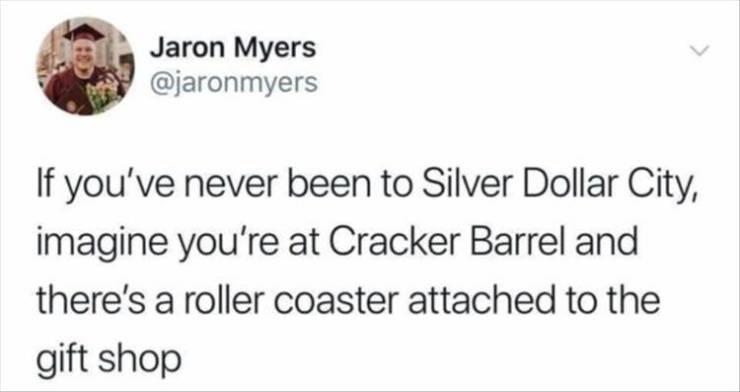 funny memes - white people love to say twitter meme - Jaron Myers If you've never been to Silver Dollar City, imagine you're at Cracker Barrel and there's a roller coaster attached to the gift shop