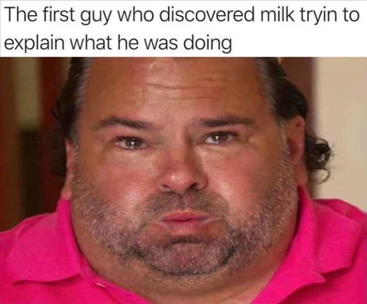 funny memes - ed 90 day fiance crying - The first guy who discovered milk tryin to explain what he was doing