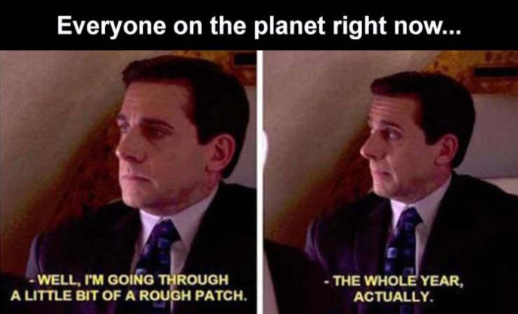 funny memes - michael scott college memes - Everyone on the planet right now... Well, I'M Going Through A Little Bit Of A Rough Patch. The Whole Year, Actually.