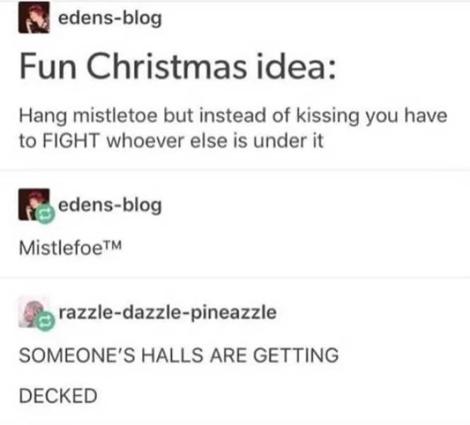 Humour - edensblog Fun Christmas idea Hang mistletoe but instead of kissing you have to Fight whoever else is under it edensblog MistlefoeTM razzledazzlepineazzle Someone'S Halls Are Getting Decked