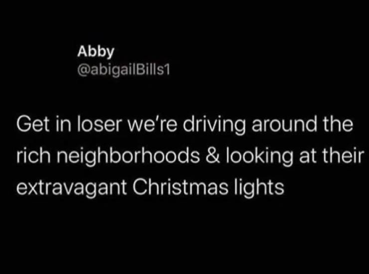 Make a mountain out of a molehill - Abby Get in loser we're driving around the rich neighborhoods & looking at their extravagant Christmas lights