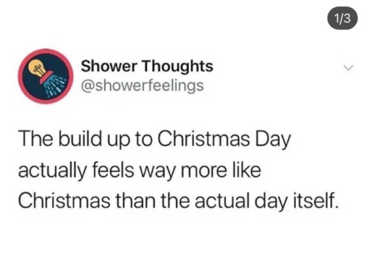 mixx - 13 Shower Thoughts The build up to Christmas Day actually feels way more Christmas than the actual day itself.
