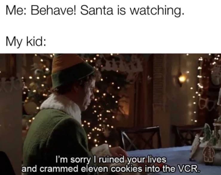 i m sorry i ruined your lives and crammed - Me Behave! Santa is watching. My kid I'm sorry I ruined your lives and crammed eleven cookies into the Vcr.