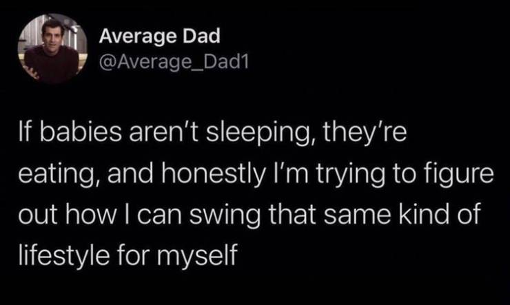 darkness - Average Dad If babies aren't sleeping, they're eating, and honestly I'm trying to figure out how I can swing that same kind of lifestyle for myself