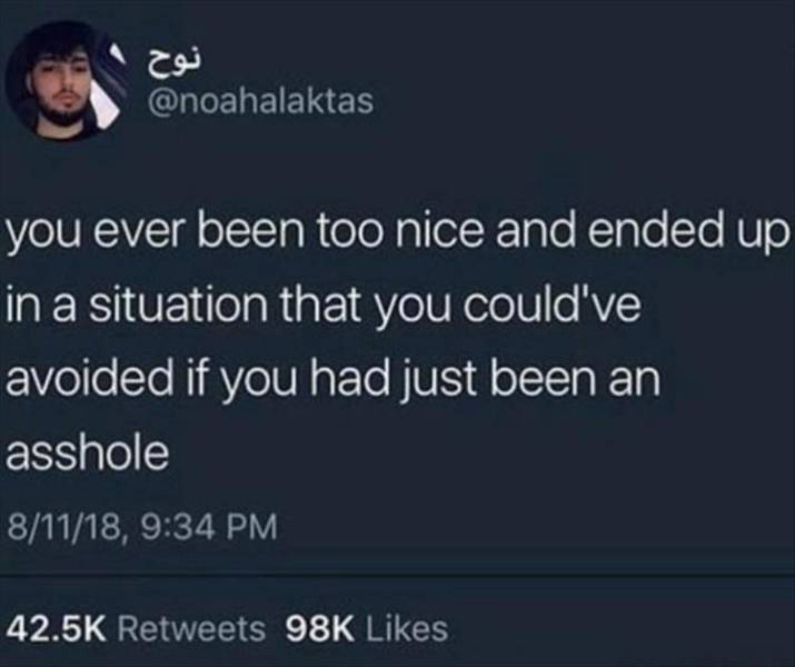 mood mixed emotions quotes - you ever been too nice and ended up in a situation that you could've avoided if you had just been an asshole 81118, 98K