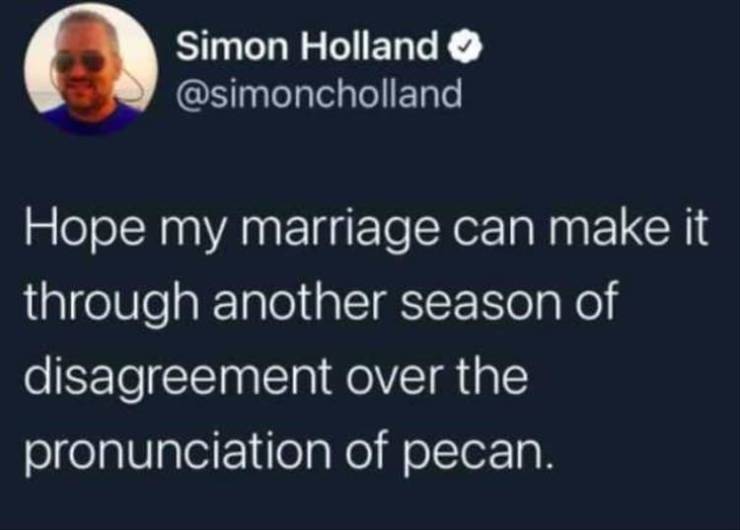 cats dont get lost your cat left you - Simon Holland Hope my marriage can make it through another season of disagreement over the pronunciation of pecan.