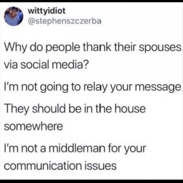 if only you knew quotes - wittyidiot Why do people thank their spouses via social media? I'm not going to relay your message They should be in the house somewhere I'm not a middleman for your communication issues