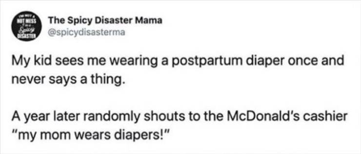 paper - Tss The Spicy Disaster Mama Srey My kid sees me wearing a postpartum diaper once and never says a thing. A year later randomly shouts to the McDonald's cashier "my mom wears diapers!"