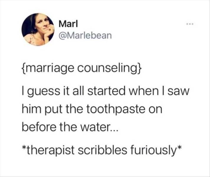 funny tweets about siblings - Marl {marriage counseling} I guess it all started when I saw him put the toothpaste on before the water... therapist scribbles furiously