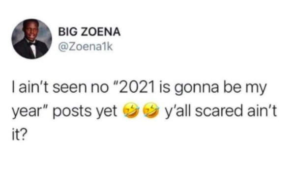 Big Zoena I ain't seen no "2021 is gonna be my year" posts yet y'all scared ain't it?