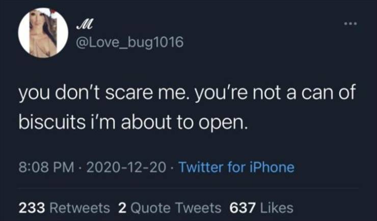 relatable brown tweets - M you don't scare me. you're not a can of biscuits i'm about to open. . Twitter for iPhone 233 2 Quote Tweets 637