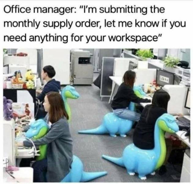 dinosaur chair meme - Office manager "I'm submitting the monthly supply order, let me know if you need anything for your workspace"