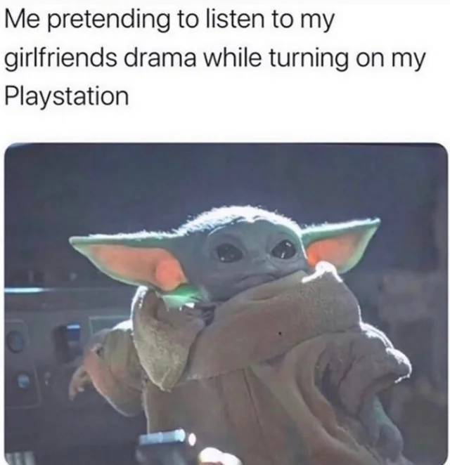 baby yoda ps4 meme - Me pretending to listen to my girlfriends drama while turning on my Playstation