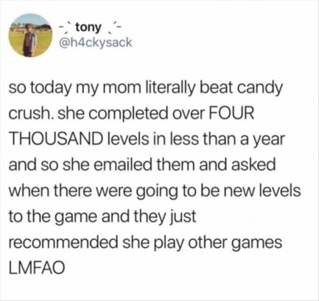 its expensive to be poor - tony so today my mom literally beat candy crush. she completed over Four Thousand levels in less than a year and so she emailed them and asked when there were going to be new levels to the game and they just recommended she play