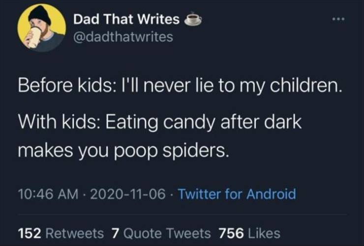 atmosphere - Dad That Writes Before kids I'll never lie to my children. With kids Eating candy after dark makes you poop spiders. Twitter for Android 152 7 Quote Tweets 756