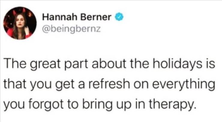 smile - Hannah Berner The great part about the holidays is that you get a refresh on everything you forgot to bring up in therapy.
