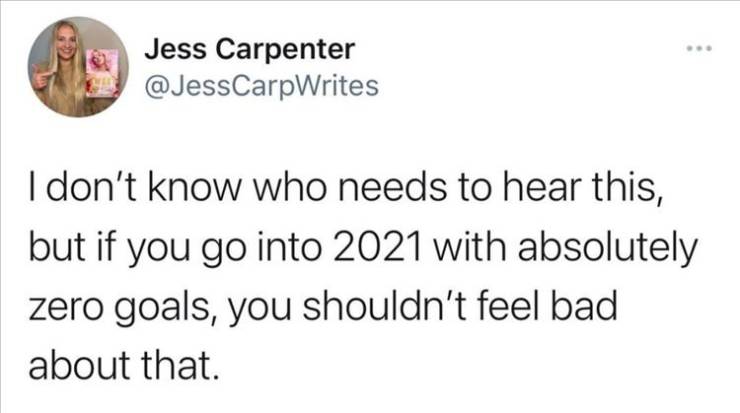 funny grandma tweets - Jess Carpenter I don't know who needs to hear this, but if you go into 2021 with absolutely zero goals, you shouldn't feel bad about that.