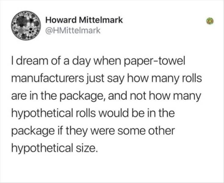 ska mozzarella sticks - Howard Mittelmark I dream of a day when papertowel manufacturers just say how many rolls are in the package, and not how many hypothetical rolls would be in the package if they were some other hypothetical size.
