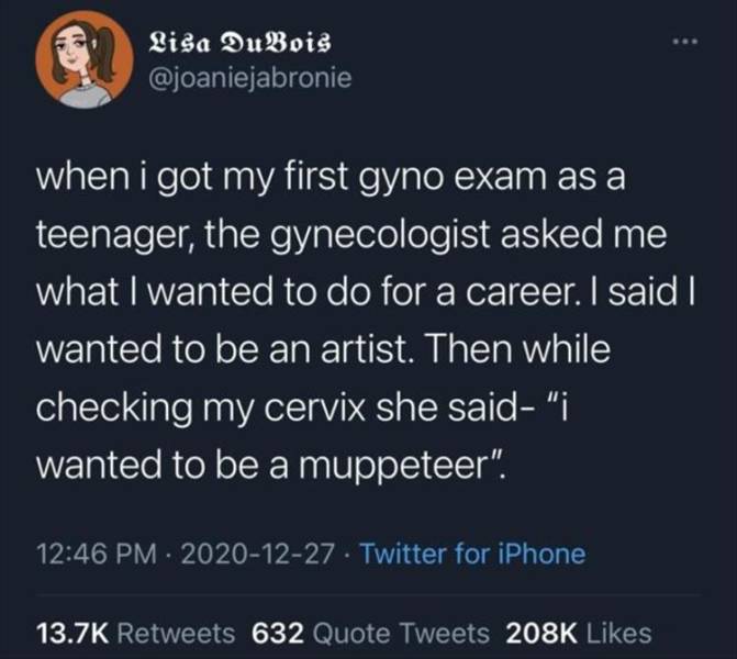 good night quotes - Lisa DuBois when i got my first gyno exam as a teenager, the gynecologist asked me what I wanted to do for a career. I said I wanted to be an artist. Then while checking my cervix she said, "i wanted to be a muppeteer". Twitter for iPh