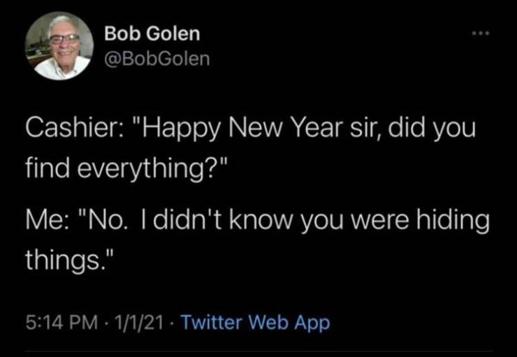 all hail the watcher - Bob Golen Cashier "Happy New Year sir, did you find everything?" Me "No. I didn't know you were hiding things." 1121 Twitter Web App