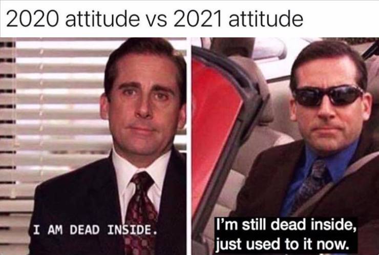 michael scott the office meme - 2020 attitude vs 2021 attitude I Am Dead Inside. I'm still dead inside, just used to it now.