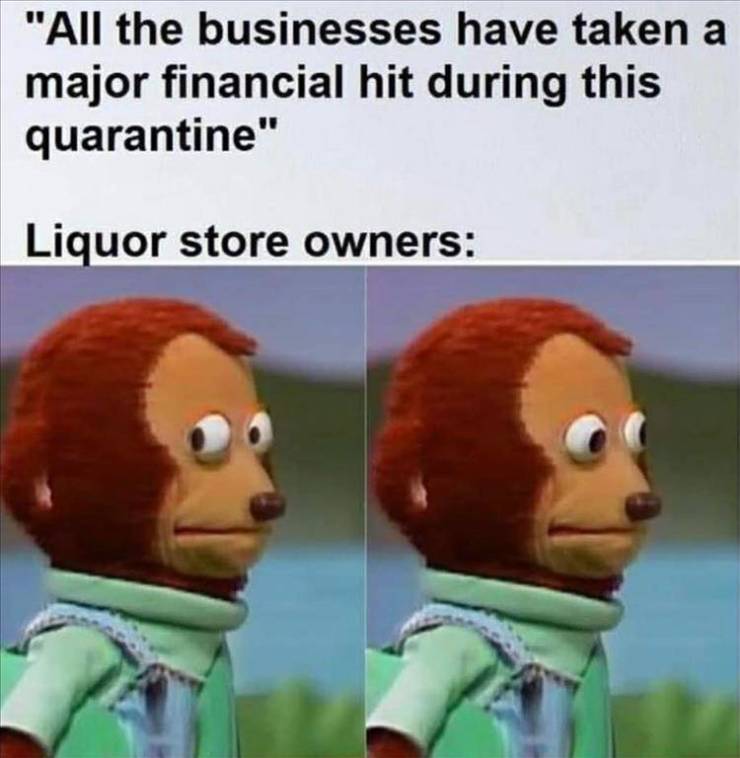 mind my business meme - "All the businesses have taken a major financial hit during this quarantine" Liquor store owners