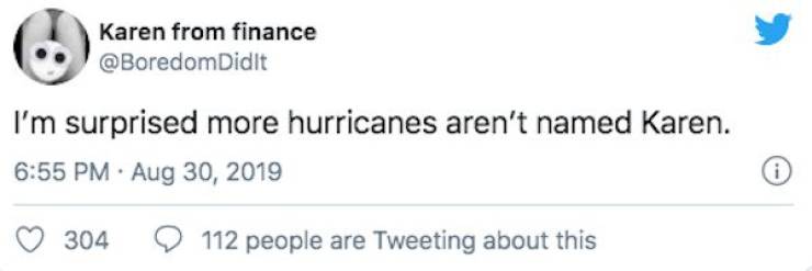 Karen from finance Didit I'm surprised more hurricanes aren't named Karen. i 304 112 people are Tweeting about this