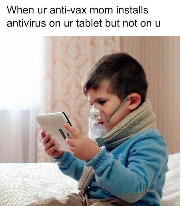 your anti vax mom installs antivirus - When ur antivax mom installs antivirus on ur tablet but not on u