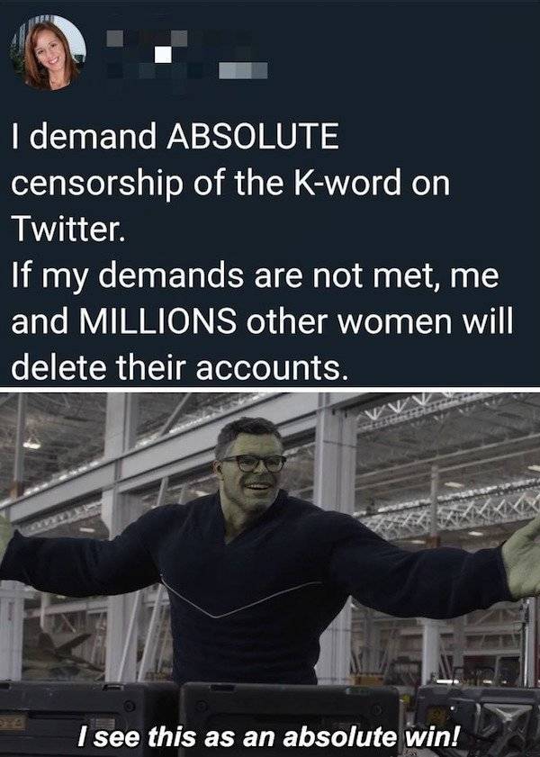 see this as an absolute win gif imgur - I demand Absolute censorship of the Kword on Twitter. If my demands are not met, me and Millions other women will delete their accounts. Vv I see this as an absolute win!