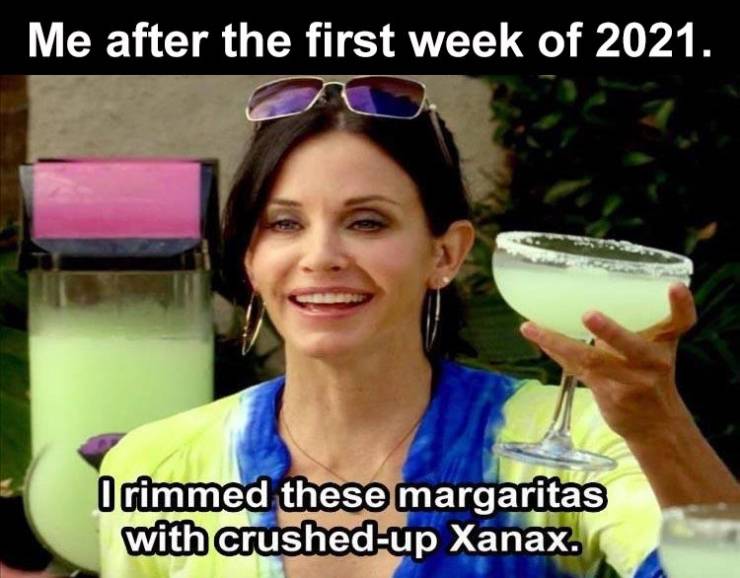 august 1 2020 memes - Me after the first week of 2021. Orimmed these margaritas with crushedup Xanax.