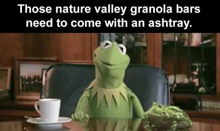 good morning sunshine meme - Those nature valley granola bars need to come with an ashtray. 11