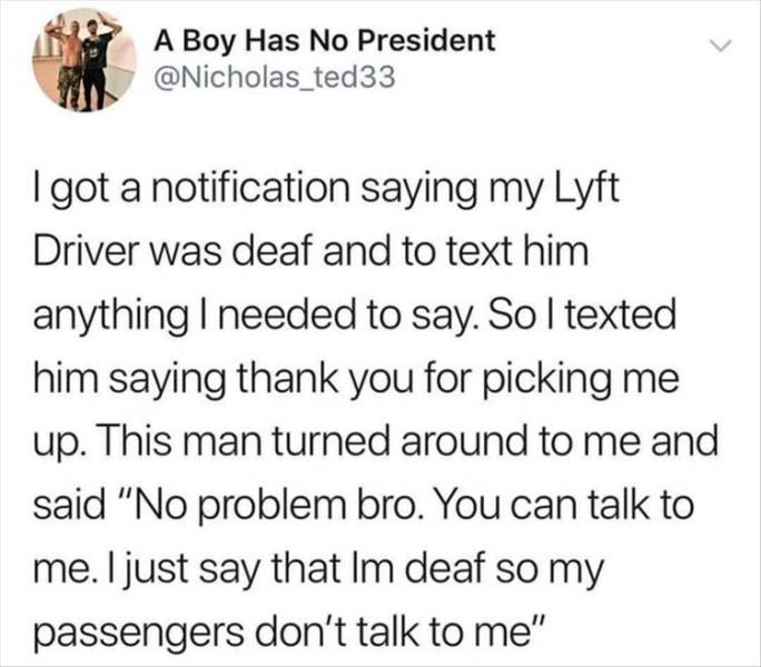 trump kansas city chiefs tweet - A Boy Has No President I got a notification saying my Lyft Driver was deaf and to text him anything I needed to say. So I texted him saying thank you for picking me up. This man turned around to me and said "No problem bro