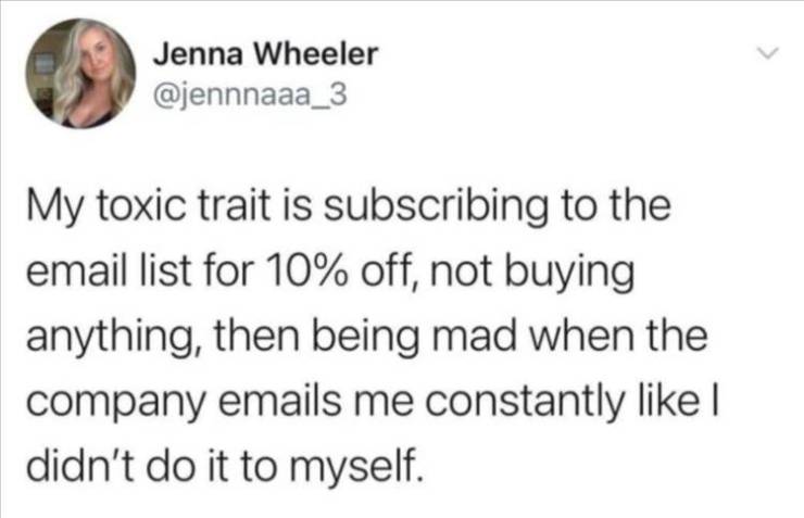 nomin incorrect quotes - Jenna Wheeler My toxic trait is subscribing to the email list for 10% off, not buying anything, then being mad when the company emails me constantly I didn't do it to myself.