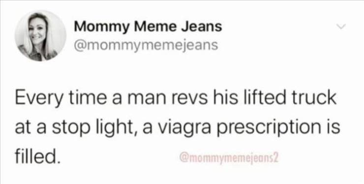 paper - Mommy Meme Jeans Every time a man revs his lifted truck at a stop light, a viagra prescription is filled.