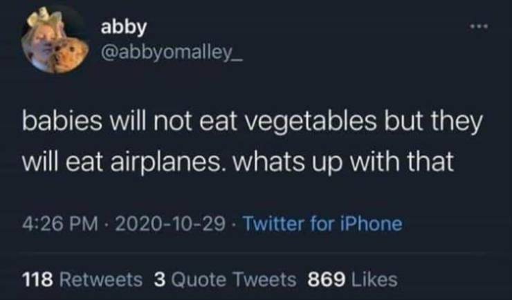 atmosphere - abby babies will not eat vegetables but they will eat airplanes. whats up with that Twitter for iPhone 118 3 Quote Tweets 869