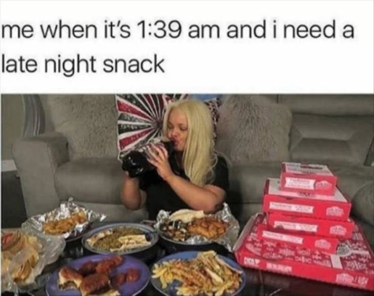 meme food - me when it's and i need a late night snack