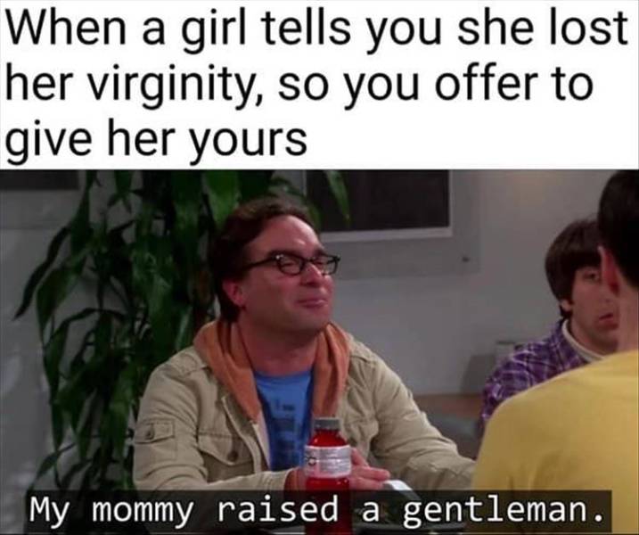 my mommy raised a gentleman meme - When a girl tells you she lost her virginity, so you offer to give her yours My mommy raised a gentleman.