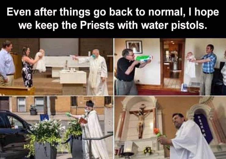 Priest - Even after things go back to normal, I hope we keep the Priests with water pistols.