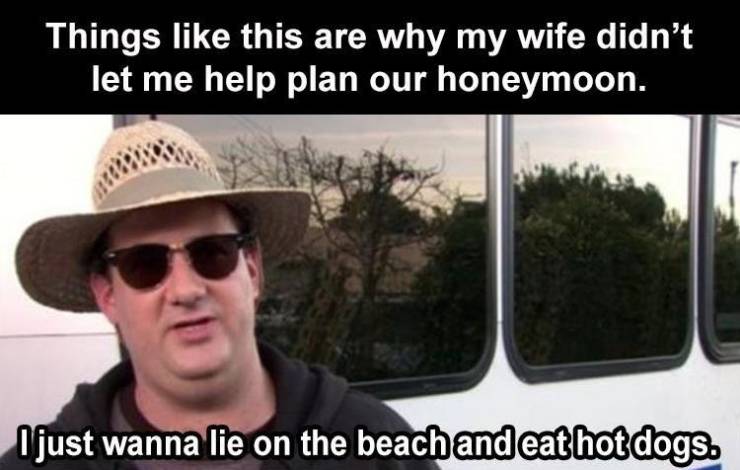 office memes on beach - Things this are why my wife didn't let me help plan our honeymoon. I just wanna lie on the beach and eat hot dogs.