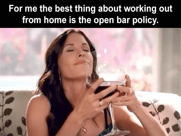 wine girl meme - For me the best thing about working out from home is the open bar policy.