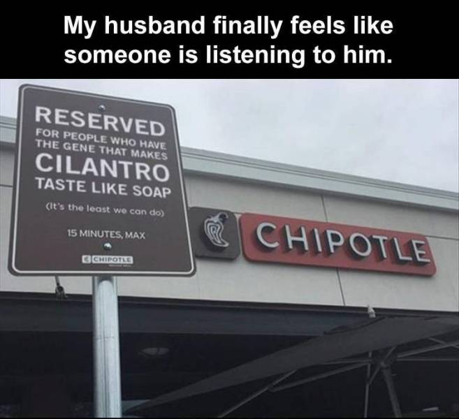 signage - My husband finally feels someone is listening to him. Reserved For People Who Have The Gene That Makes Cilantro Taste Soap It's the least we can do 15 Minutes, Max @ Chipotle Chipotle