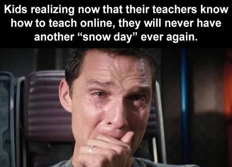 no more snow days meme 2020 - Kids realizing now that their teachers know how to teach online, they will never have another "snow day" ever again.
