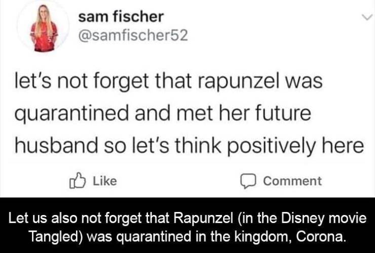 rapunzel quarantine quotes - sam fischer let's not forget that rapunzel was quarantined and met her future husband so let's think positively here Comment Let us also not forget that Rapunzel in the Disney movie Tangled was quarantined in the kingdom, Coro