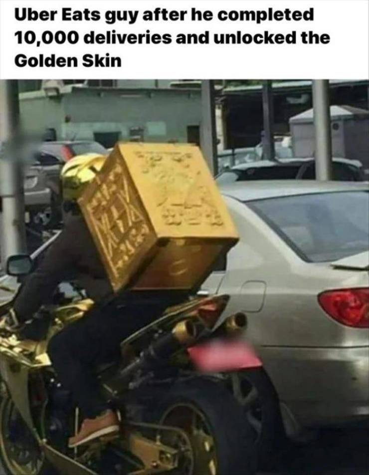 unlock the golden skin meme - Uber Eats guy after he completed 10,000 deliveries and unlocked the Golden Skin