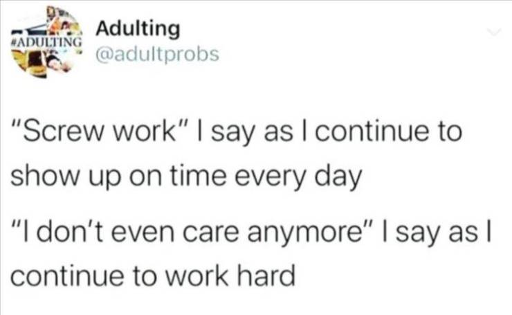 paper - Adulting "Screw work" I say as I continue to show up on time every day "I don't even care anymore" I say as I continue to work hard