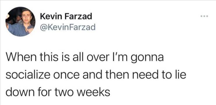 maybe the nose is the fourth hole - Kevin Farzad Farzad When this is all over I'm gonna socialize once and then need to lie down for two weeks