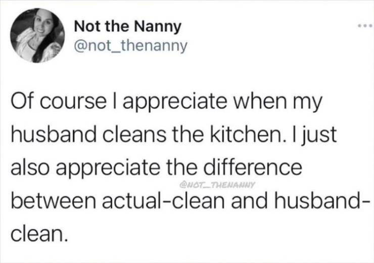 Not the Nanny Of course I appreciate when my husband cleans the kitchen. I just also appreciate the difference between actualclean and husband clean. NOT__THENANNY