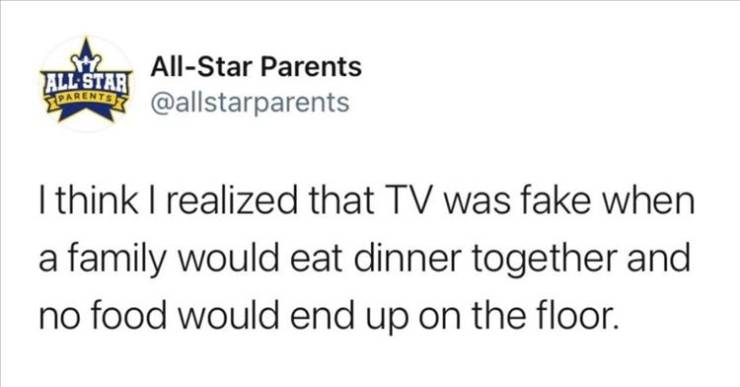 meme about eating hot food - AllStar Parents All Star Maline I think I realized that Tv was fake when a family would eat dinner together and no food would end up on the floor.