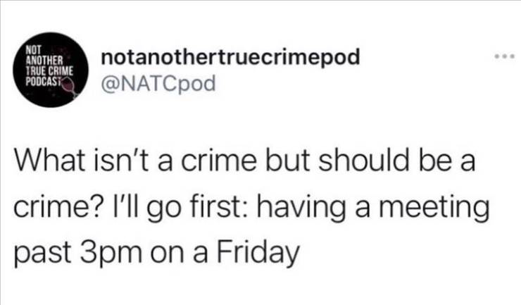 if you dated a matt - Not Another True Crime Podcast notanothertruecrimepod What isn't a crime but should be a crime? I'll go first having a meeting past 3pm on a Friday