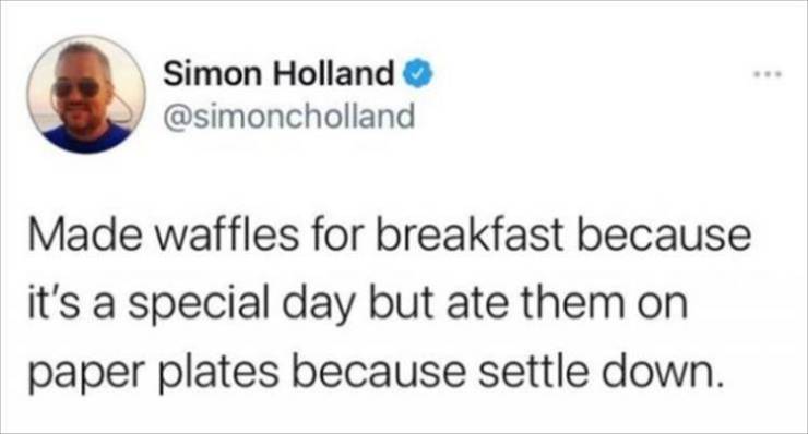 Person - Simon Holland Made waffles for breakfast because it's a special day but ate them on paper plates because settle down.